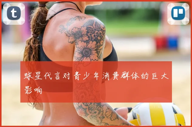 球星代言对青少年消费群体的巨大影响
