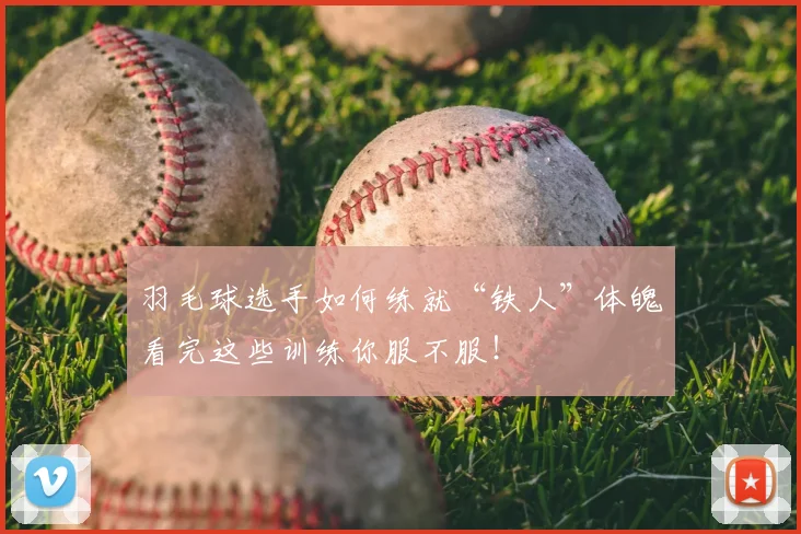 羽毛球选手如何练就“铁人”体魄看完这些训练你服不服！