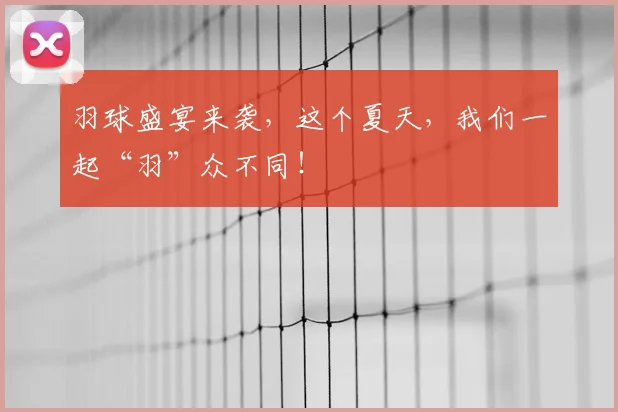 羽球盛宴来袭，这个夏天，我们一起“羽”众不同！