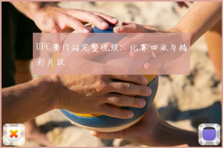 UFC澳门站完整视频:比赛回放与精彩片段