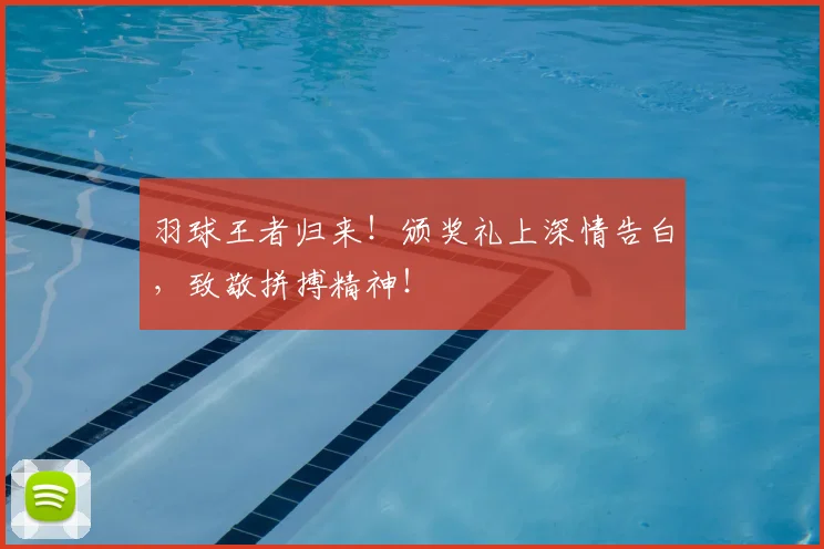 羽球王者归来！颁奖礼上深情告白，致敬拼搏精神！