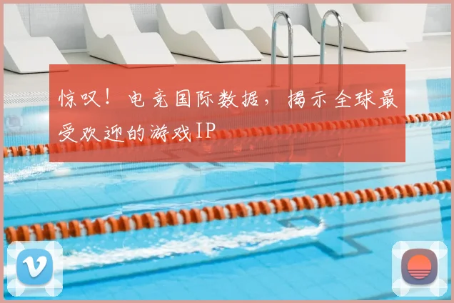 惊叹！电竞国际数据，揭示全球最受欢迎的游戏IP