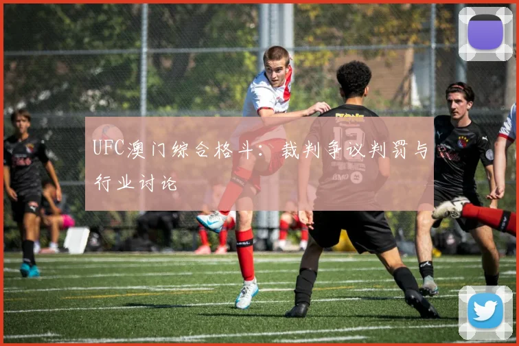 UFC澳门综合格斗：裁判争议判罚与行业讨论