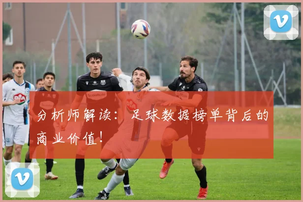 分析师解读：足球数据榜单背后的商业价值！