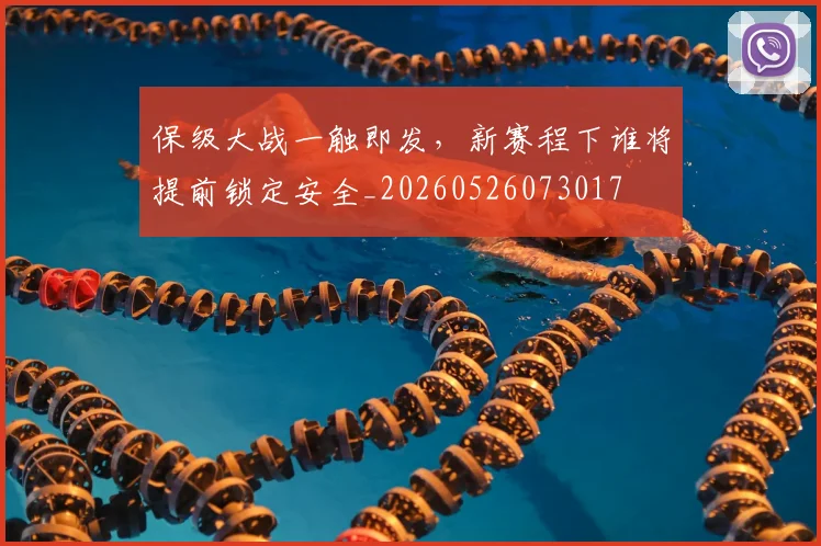 保级大战一触即发,新赛程下谁将提前锁定安全_20260526073017
