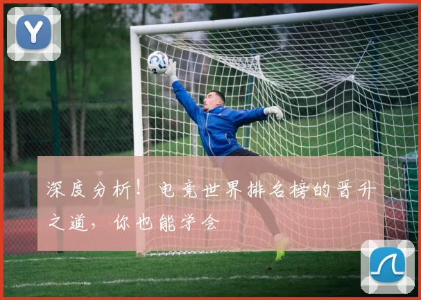 深度分析！电竞世界排名榜的晋升之道，你也能学会