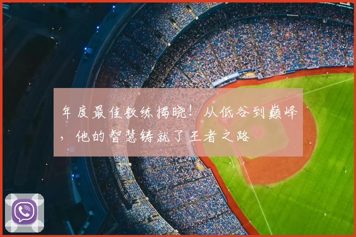 年度最佳教练揭晓！从低谷到巅峰，他的智慧铸就了王者之路