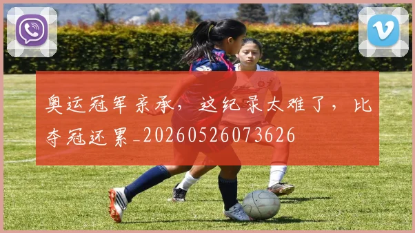 奥运冠军亲承，这纪录太难了，比夺冠还累_20260526073626