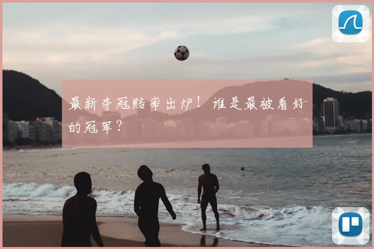 最新夺冠赔率出炉！谁是最被看好的冠军？