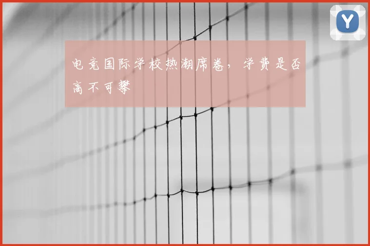 电竞国际学校热潮席卷，学费是否高不可攀