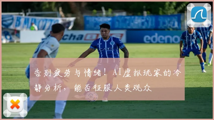 告别疲劳与情绪！AI虚拟玩家的冷静分析，能否征服人类观众