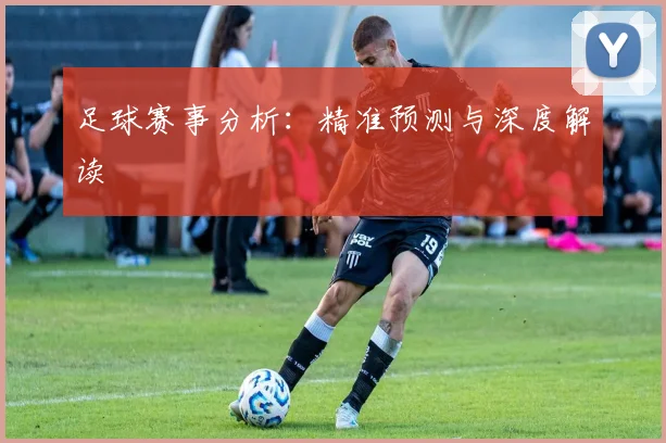 足球赛事分析：精准预测与深度解读