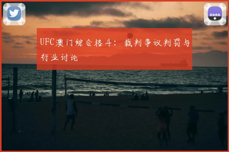 UFC澳门综合格斗：裁判争议判罚与行业讨论
