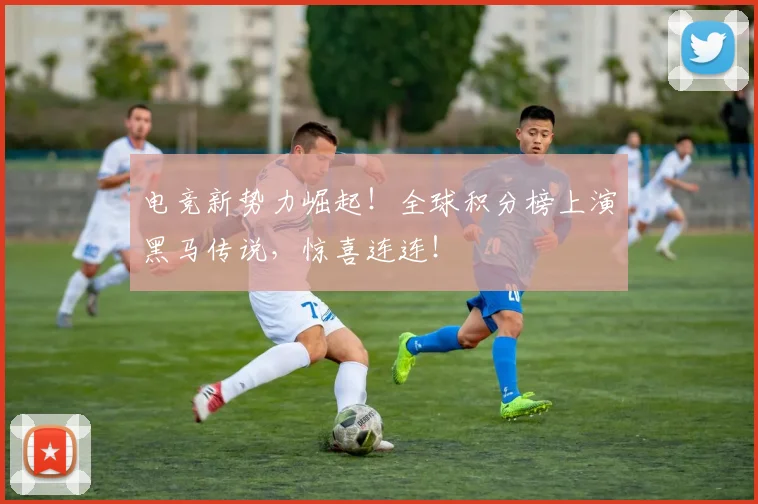 电竞新势力崛起！全球积分榜上演黑马传说，惊喜连连！