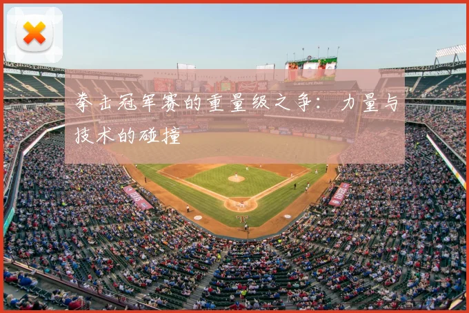 拳击冠军赛的重量级之争：力量与技术的碰撞