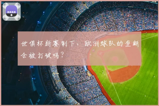世俱杯新赛制下，欧洲球队的垄断会被打破吗？
