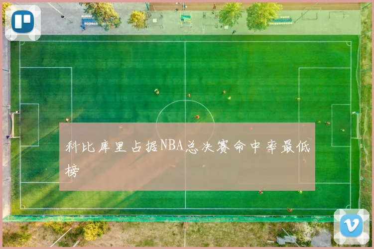 科比库里占据NBA总决赛命中率最低榜