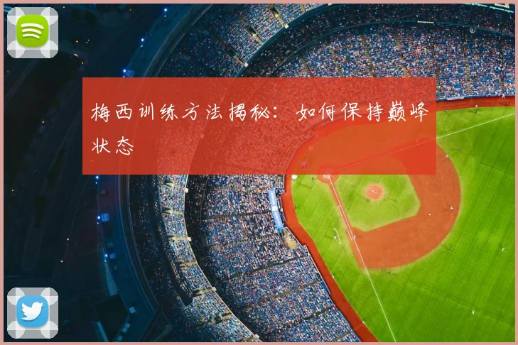 梅西训练方法揭秘:如何保持巅峰状态