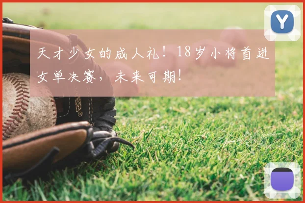天才少女的成人礼！18岁小将首进女单决赛，未来可期！