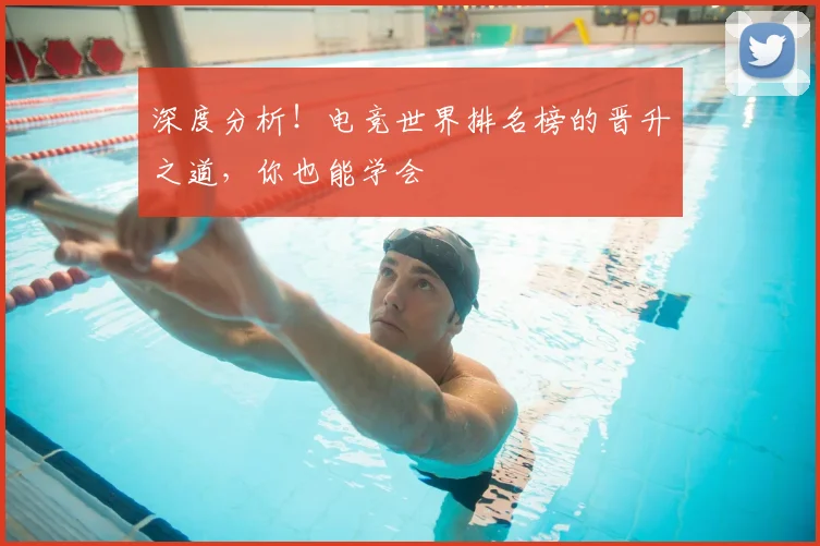 深度分析！电竞世界排名榜的晋升之道，你也能学会