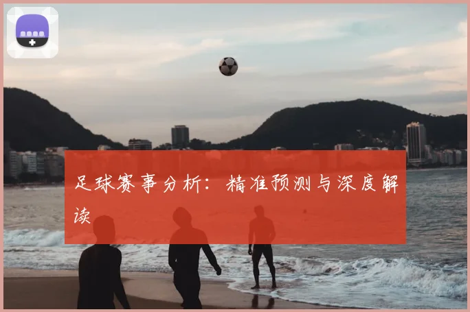 足球赛事分析：精准预测与深度解读