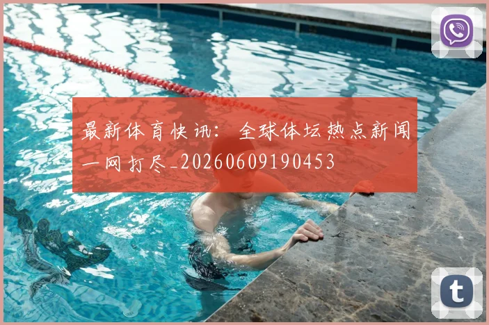 最新体育快讯：全球体坛热点新闻一网打尽_20260609190453
