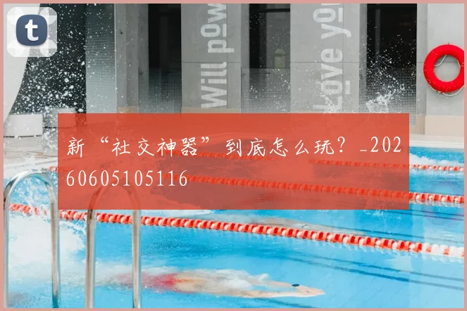 新“社交神器”到底怎么玩？_20260605105116